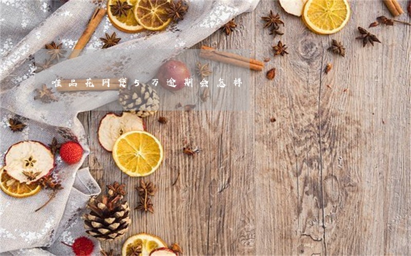 唯品花网贷5万逾期会怎样 唯品花网贷5万逾期会怎样