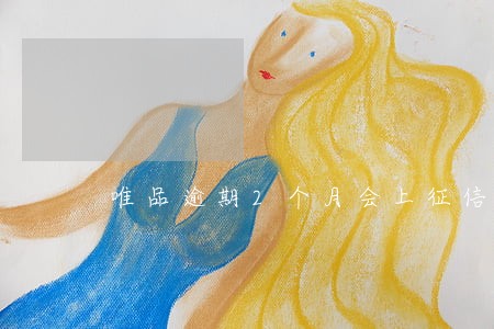 唯品逾期2个月会上征信吗 唯品逾期2个月会上征信吗