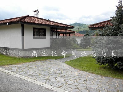 商丘任命司法局局长 商丘任命司法局局长