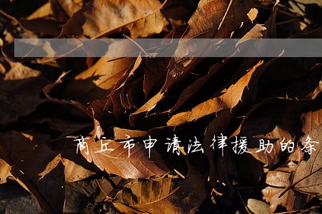 商丘市申请法律援助的条件 商丘市申请法律援助的条件