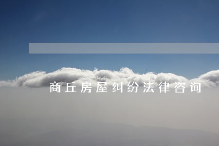 商丘房屋纠纷法律咨询 商丘房屋纠纷法律咨询