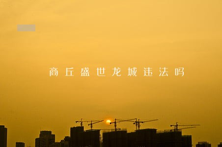 商丘盛世龙城违法吗