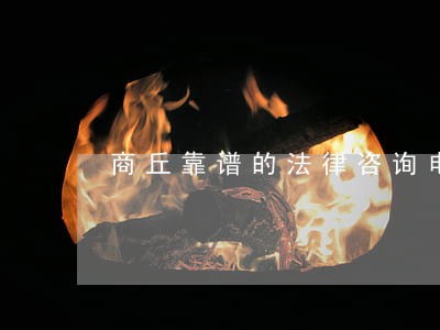 商丘靠谱的法律咨询电话 商丘靠谱的法律咨询电话