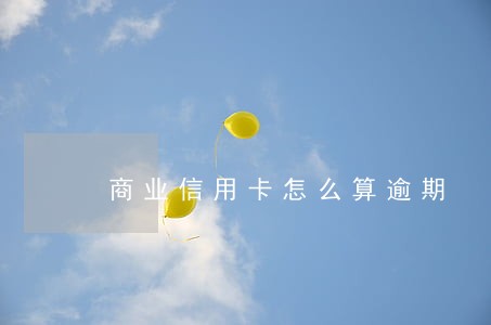 商业信用卡怎么算逾期