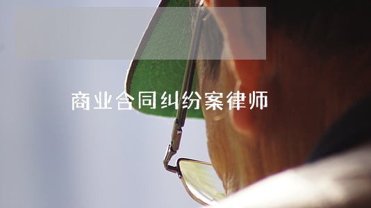 商业合同纠纷案律师 商业合同纠纷案律师