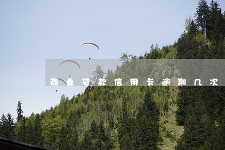商业贷款信用卡逾期几次 商业贷款信用卡逾期几次
