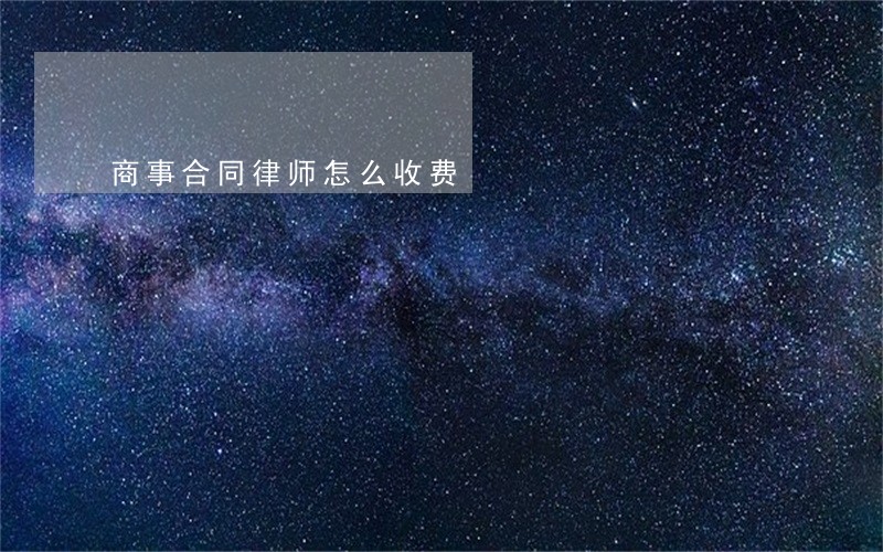 商事合同律师怎么收费 商事合同律师怎么收费