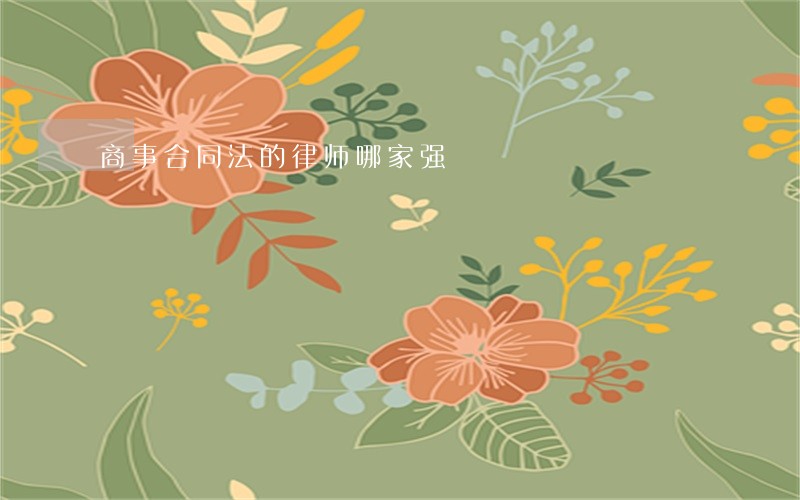 商事合同法的律师哪家强 商事合同法的律师哪家强