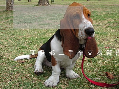 商务部二手车交易管理法规 商务部二手车交易管理法规