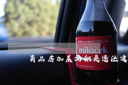 商品房加盖面积是违法建筑吗 商品房加盖面积是违法建筑吗