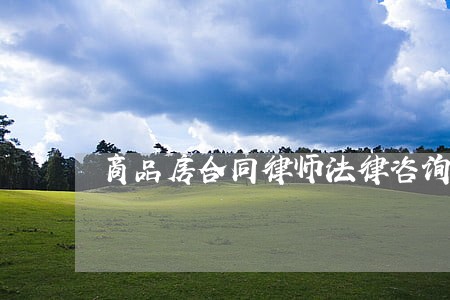 商品房合同律师法律咨询 商品房合同律师法律咨询