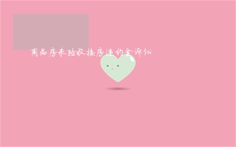 商品房未验收接房违约金诉讼 商品房未验收接房违约金诉讼