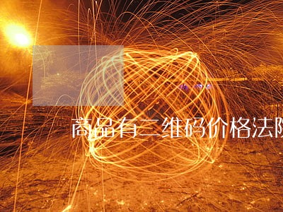商品有二维码价格法院认可吗 商品有二维码价格法院认可吗