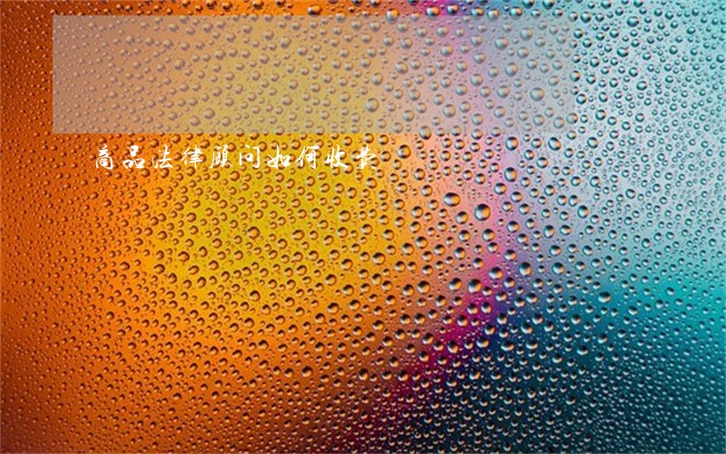 商品法律顾问如何收费 商品法律顾问如何收费