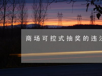 商场可控式抽奖的违法行为 商场可控式抽奖的违法行为