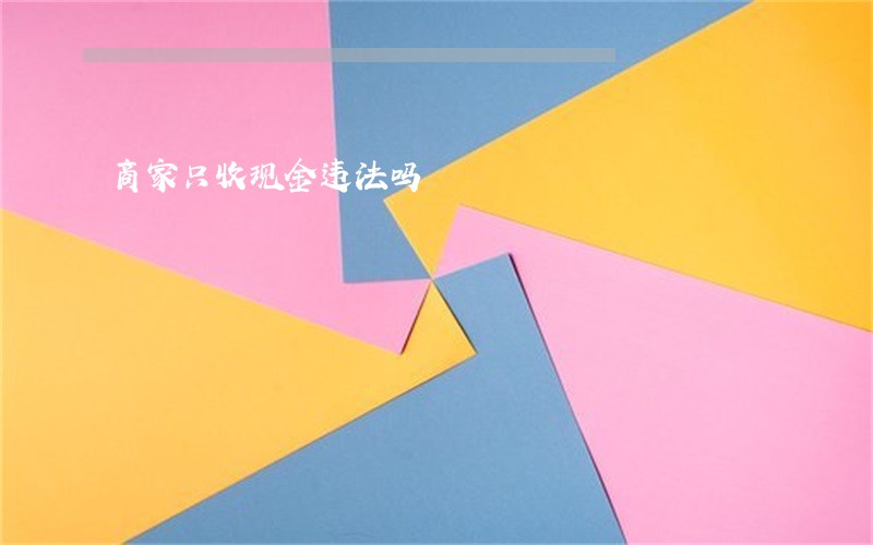 商家只收现金违法吗 商家只收现金违法吗