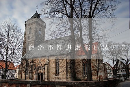 商洛市推进虚假违法广告整治 商洛市推进虚假违法广告整治