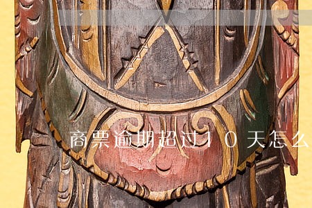 商票逾期超过10天怎么办 商票逾期超过10天怎么办
