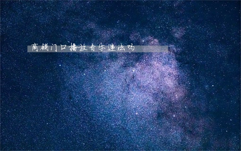 商铺门口播放音乐违法吗 商铺门口播放音乐违法吗