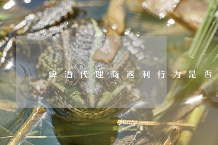 啤酒代理商返利行为是否违法 啤酒代理商返利行为是否违法