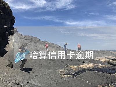 啥算信用卡逾期 啥算信用卡逾期