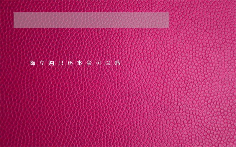 嗨立购只还本金可以吗 嗨立购只还本金可以吗