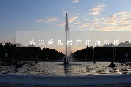 嘉兴委托房产律师价格 嘉兴委托房产律师价格