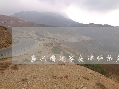 嘉兴婚姻家庭律师排名 嘉兴婚姻家庭律师排名