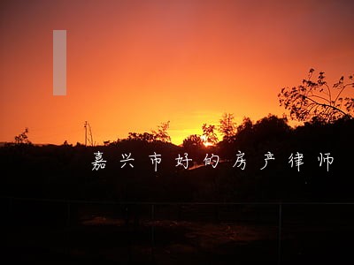 嘉兴市好的房产律师 嘉兴市好的房产律师