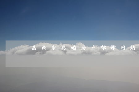 嘉兴市离婚房产律师网站 嘉兴市离婚房产律师网站