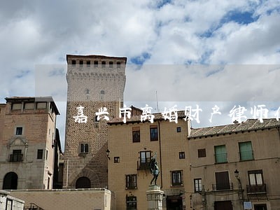嘉兴市离婚财产律师介绍 嘉兴市离婚财产律师介绍