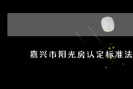 嘉兴市阳光房认定标准法规 嘉兴市阳光房认定标准法规