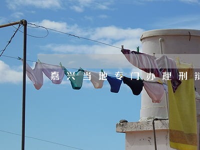 嘉兴当地专门办理刑辩律师哪里找 嘉兴当地专门办理刑辩律师哪里找