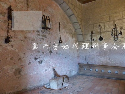 嘉兴当地代理刑事会见律师收费 嘉兴当地代理刑事会见律师收费