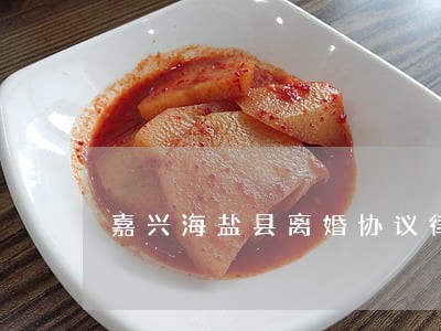 嘉兴海盐县离婚协议律师 嘉兴海盐县离婚协议律师