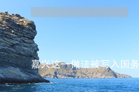 嘉兴这一做法被写入国务院条例 嘉兴这一做法被写入国务院条例