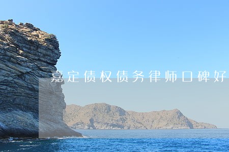 嘉定债权债务律师口碑好 嘉定债权债务律师口碑好