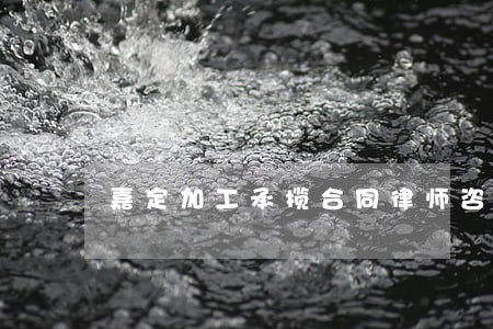 嘉定加工承揽合同律师咨询费用 嘉定加工承揽合同律师咨询费用