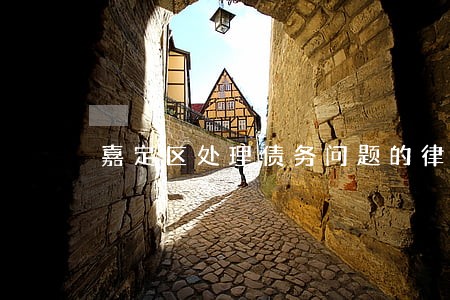 嘉定区处理债务问题的律师 嘉定区处理债务问题的律师