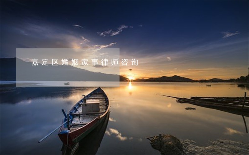 嘉定区婚姻家事律师咨询 嘉定区婚姻家事律师咨询