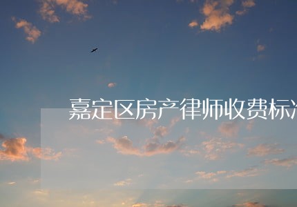 嘉定区房产律师收费标准 嘉定区房产律师收费标准