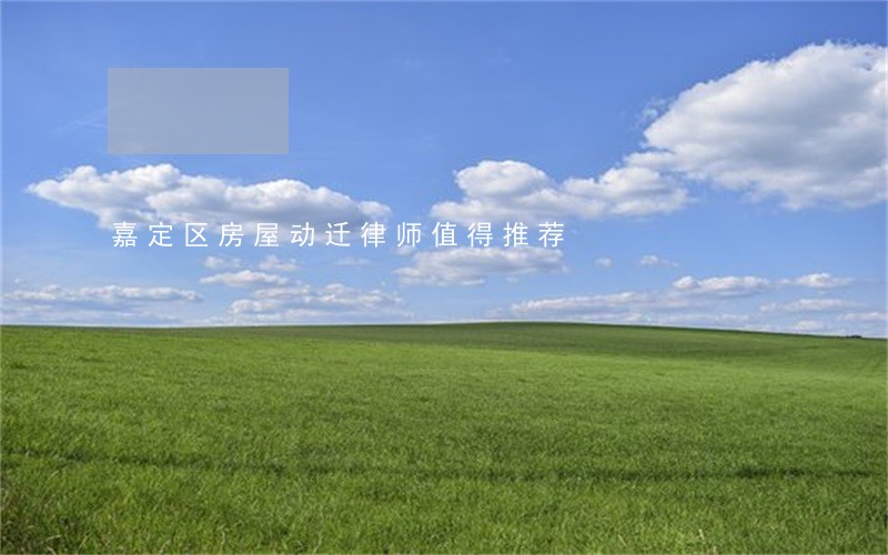 嘉定区房屋动迁律师值得推荐 嘉定区房屋动迁律师值得推荐