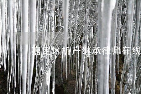 嘉定区析产继承律师在线咨询 嘉定区析产继承律师在线咨询