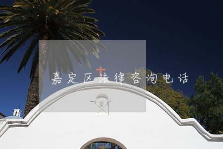 嘉定区法律咨询电话 嘉定区法律咨询电话