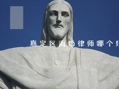 嘉定区离婚律师哪个好 嘉定区离婚律师哪个好