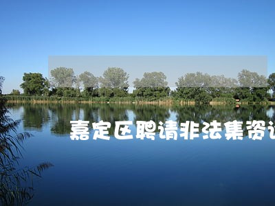 嘉定区聘请非法集资诈骗律师 嘉定区聘请非法集资诈骗律师