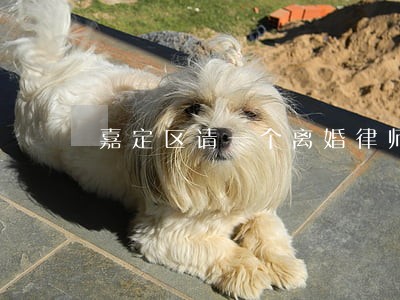 嘉定区请一个离婚律师 嘉定区请一个离婚律师