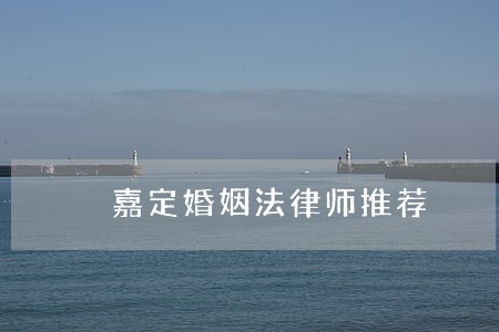 嘉定婚姻法律师推荐 嘉定婚姻法律师推荐