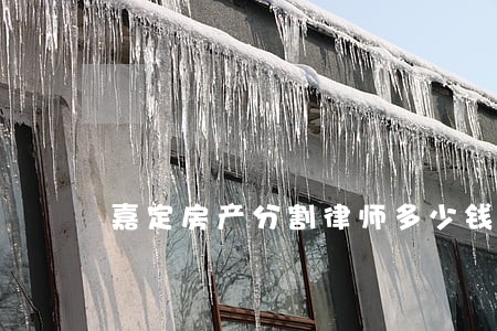 嘉定房产分割律师多少钱 嘉定房产分割律师多少钱