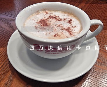 四万块信用卡逾期不交会坐牢吗 四万块信用卡逾期不交会坐牢吗